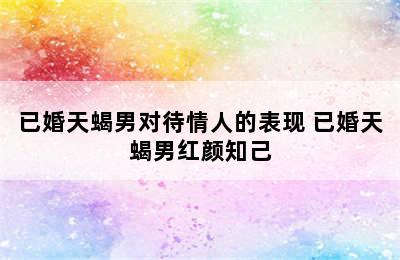 已婚天蝎男对待情人的表现 已婚天蝎男红颜知己